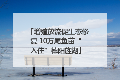 增殖放流促生态修复 10万尾鱼苗“入住”德阳旌湖