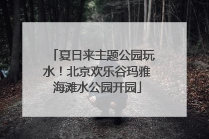 夏日来主题公园玩水！北京欢乐谷玛雅海滩水公园开园