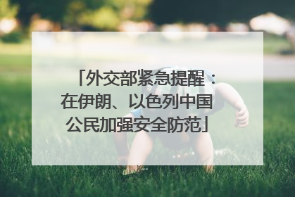 外交部紧急提醒：在伊朗、以色列中国公民加强安全防范