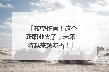 夜空作画！这个新职业火了，未来将越来越吃香！