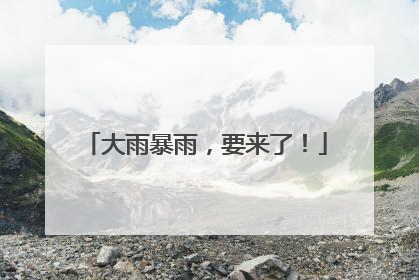 大雨暴雨，要来了！