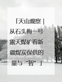 天山观察｜从石头梅一号露天煤矿看新疆煤炭保供的量与“智”