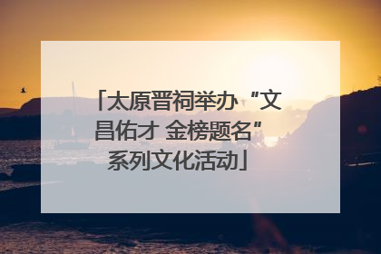 太原晋祠举办“文昌佑才 金榜题名”系列文化活动