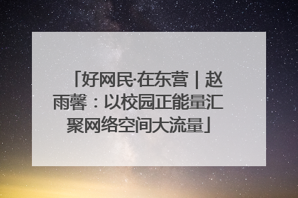 好网民·在东营｜赵雨馨：以校园正能量汇聚网络空间大流量