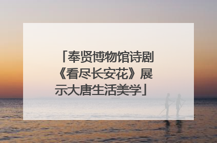 奉贤博物馆诗剧《看尽长安花》展示大唐生活美学