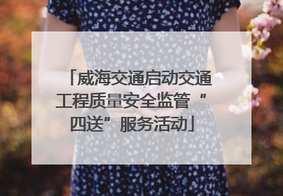 威海交通启动交通工程质量安全监管“四送”服务活动