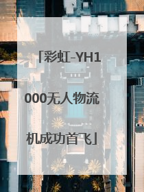 彩虹-YH1000无人物流机成功首飞
