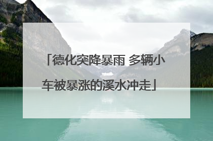 德化突降暴雨 多辆小车被暴涨的溪水冲走