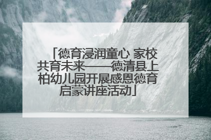 德育浸润童心 家校共育未来——德清县上柏幼儿园开展感恩德育启蒙讲座活动