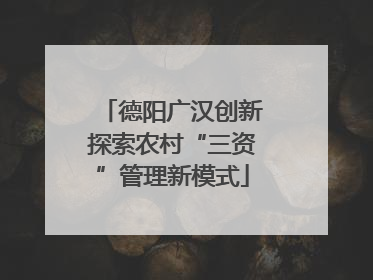 德阳广汉创新探索农村“三资”管理新模式