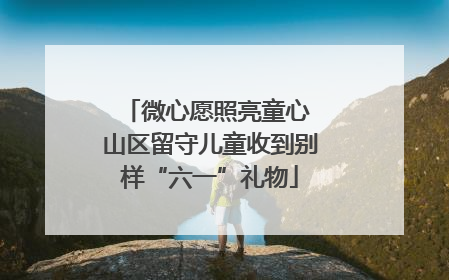 微心愿照亮童心 山区留守儿童收到别样“六一”礼物