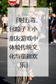 射五毒、包粽子！小朋友游戏中体验传统文化与童趣欢乐