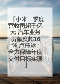 小米一季度营收再超千亿元 汽车业务贡献度超16% 卢伟冰：全力保障年度交付目标实现