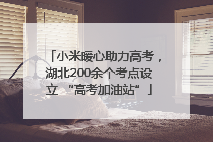 小米暖心助力高考，湖北200余个考点设立 “高考加油站”