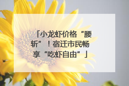 小龙虾价格“腰斩”！宿迁市民畅享“吃虾自由”