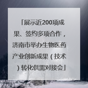 展示近200项成果、签约多项合作，济南市举办生物医药产业创新成果（技术）转化供需对接会