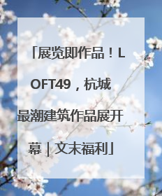 展览即作品！LOFT49，杭城最潮建筑作品展开幕｜文末福利