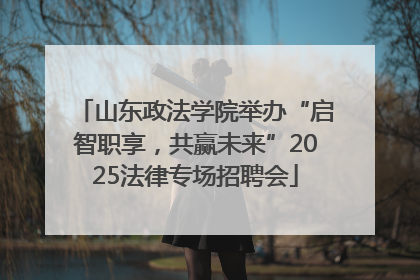 山东政法学院举办“启智职享，共赢未来”2025法律专场招聘会