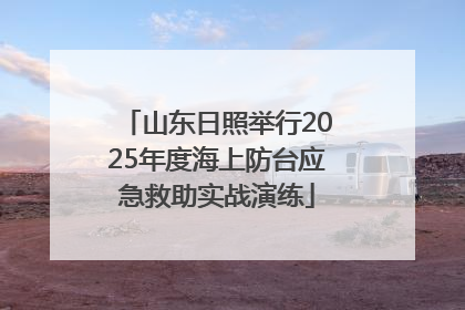 山东日照举行2025年度海上防台应急救助实战演练