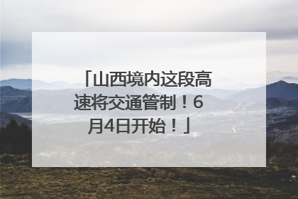山西境内这段高速将交通管制！6月4日开始！