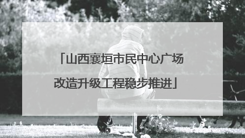 山西襄垣市民中心广场改造升级工程稳步推进