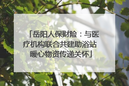 岳阳人保财险：与医疗机构联合共建助浴站 暖心物资传递关怀