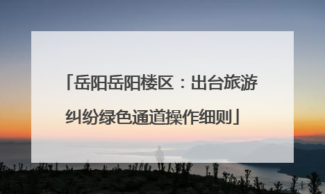 岳阳岳阳楼区：出台旅游纠纷绿色通道操作细则