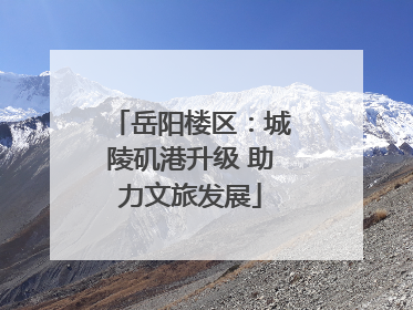 岳阳楼区：城陵矶港升级 助力文旅发展
