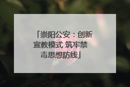 崇阳公安：创新宣教模式 筑牢禁毒思想防线