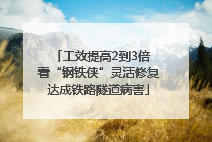 工效提高2到3倍 看“钢铁侠”灵活修复达成铁路隧道病害