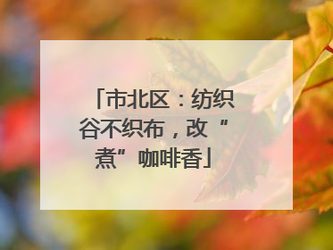 市北区：纺织谷不织布，改“煮”咖啡香