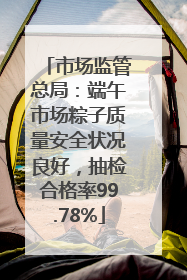市场监管总局：端午市场粽子质量安全状况良好，抽检合格率99.78%