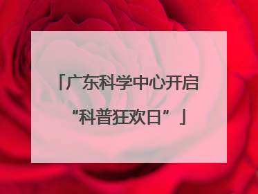 广东科学中心开启“科普狂欢日”