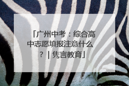 广州中考：综合高中志愿填报注意什么？｜隽言教育