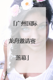 广州国际龙舟邀请赛落幕