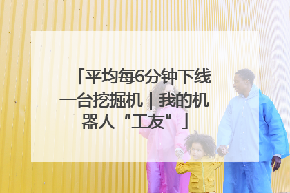平均每6分钟下线一台挖掘机｜我的机器人“工友”
