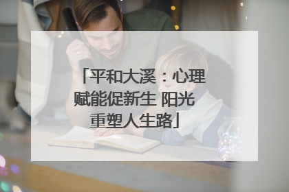 平和大溪：心理赋能促新生 阳光重塑人生路