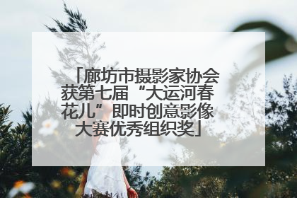 廊坊市摄影家协会获第七届“大运河春花儿”即时创意影像大赛优秀组织奖