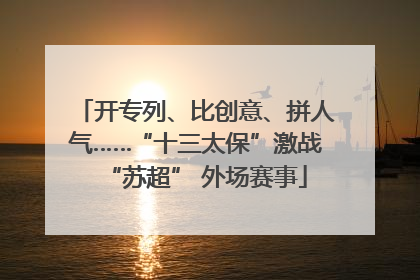 开专列、比创意、拼人气……“十三太保”激战“苏超” 外场赛事