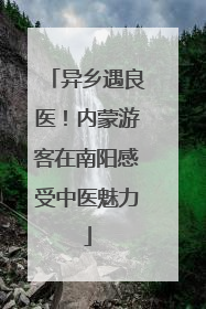 异乡遇良医！内蒙游客在南阳感受中医魅力