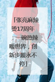 张亮麻辣烫17周年：一碗热辣暖世界，创新步履永不停