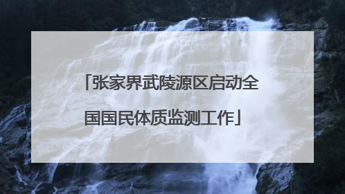 张家界武陵源区启动全国国民体质监测工作