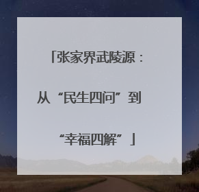 张家界武陵源：从“民生四问”到“幸福四解”