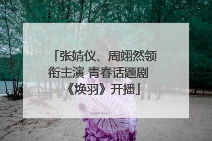 张婧仪、周翊然领衔主演 青春话题剧《焕羽》开播