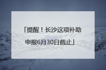 提醒！长沙这项补助申报6月30日截止