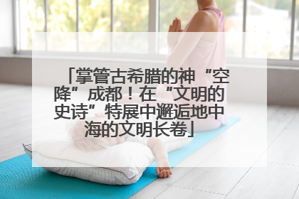 掌管古希腊的神“空降”成都！在“文明的史诗”特展中邂逅地中海的文明长卷