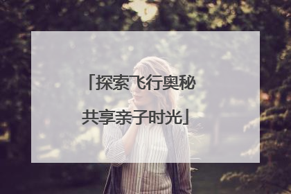 探索飞行奥秘 共享亲子时光