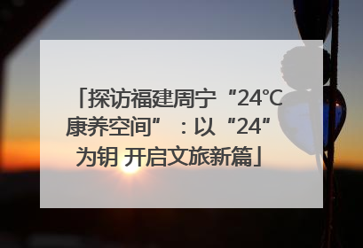 探访福建周宁“24℃康养空间”：以“24”为钥 开启文旅新篇