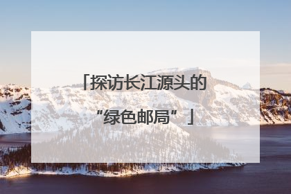 探访长江源头的“绿色邮局”