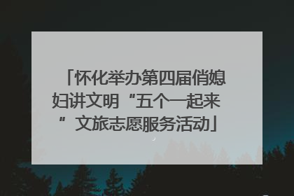 怀化举办第四届俏媳妇讲文明“五个一起来”文旅志愿服务活动